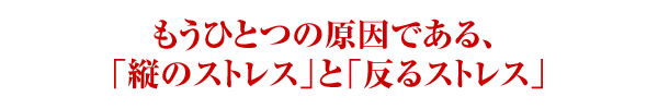 もうひとつの原因である、「縦のストレス」と「反るストレス」